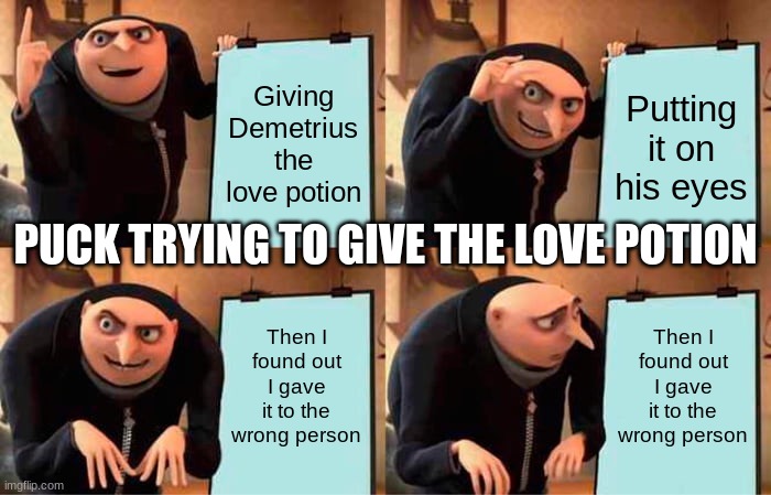 Gru's Plan Meme | Giving Demetrius the love potion; Putting it on his eyes; PUCK TRYING TO GIVE THE LOVE POTION; Then I found out I gave it to the wrong person; Then I found out I gave it to the wrong person | image tagged in memes,gru's plan | made w/ Imgflip meme maker