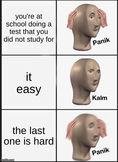 panik |  you're at school doing a test that you did not study for; it easy; the last one is hard | image tagged in memes,panik kalm panik | made w/ Imgflip meme maker