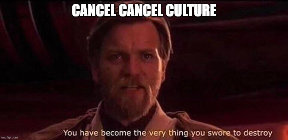 You've become the very thing you swore to destroy | CANCEL CANCEL CULTURE | image tagged in you've become the very thing you swore to destroy | made w/ Imgflip meme maker