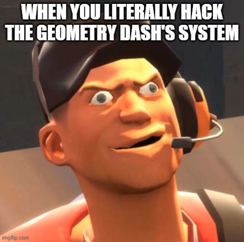 Imagine | WHEN YOU LITERALLY HACK THE GEOMETRY DASH'S SYSTEM | image tagged in tf2 scout | made w/ Imgflip meme maker