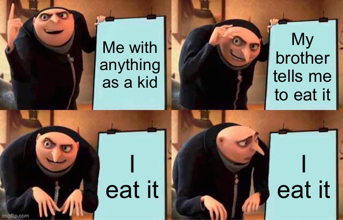 Kids will eat anything | Me with anything as a kid; My brother tells me to eat it; I eat it; I eat it | image tagged in memes,gru's plan | made w/ Imgflip meme maker