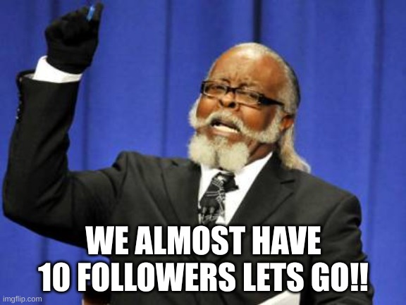 almost 10 followers! | WE ALMOST HAVE 10 FOLLOWERS LETS GO!! | image tagged in memes,too damn high | made w/ Imgflip meme maker