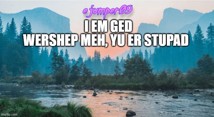 oreo | WERSHEP MEH, YU ER STUPAD; I EM GED | image tagged in - ejumper09 - template | made w/ Imgflip meme maker