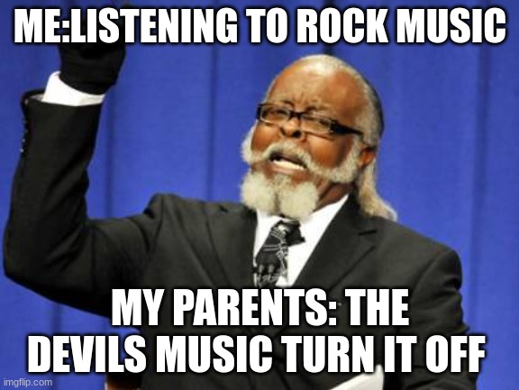 1950"s | ME:LISTENING TO ROCK MUSIC; MY PARENTS: THE DEVILS MUSIC TURN IT OFF | image tagged in memes,too damn high | made w/ Imgflip meme maker