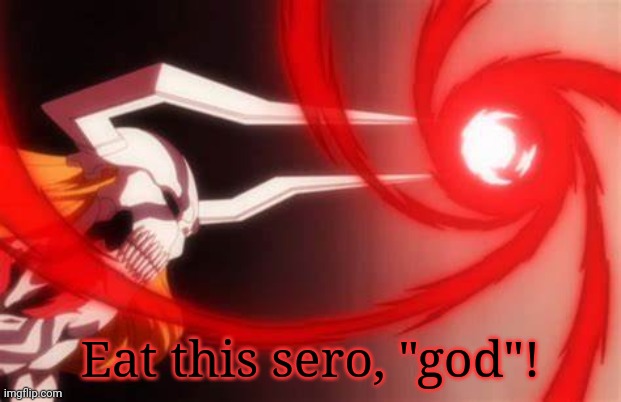 ichigo gran cero | Eat this sero, "god"! | image tagged in ichigo gran cero | made w/ Imgflip meme maker