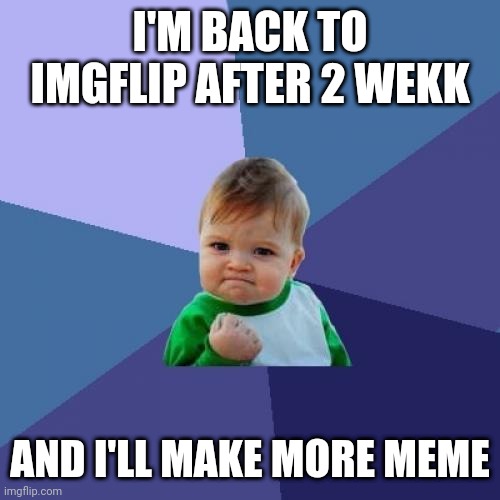 Success Kid | I'M BACK TO IMGFLIP AFTER 2 WEKK; AND I'LL MAKE MORE MEME | image tagged in memes,success kid | made w/ Imgflip meme maker