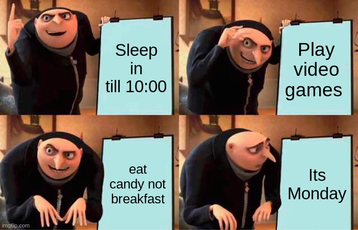 Gru's Plan Meme | Sleep in till 10:00; Play video games; eat candy not breakfast; Its Monday | image tagged in memes,gru's plan | made w/ Imgflip meme maker