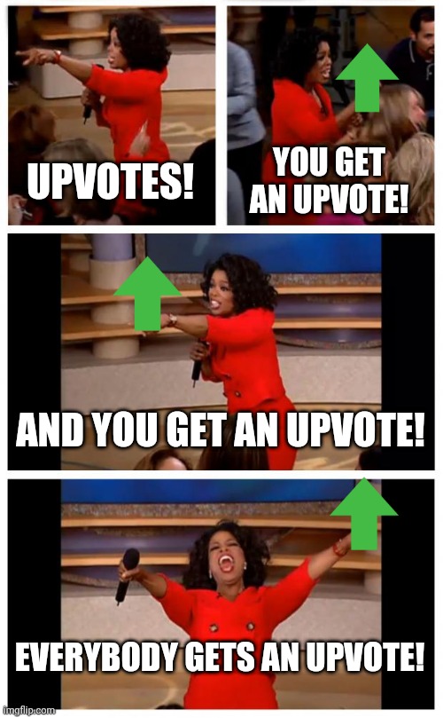 You upvote me, I'll upvote you in return! | UPVOTES! YOU GET AN UPVOTE! AND YOU GET AN UPVOTE! EVERYBODY GETS AN UPVOTE! | image tagged in memes,oprah you get a car everybody gets a car | made w/ Imgflip meme maker