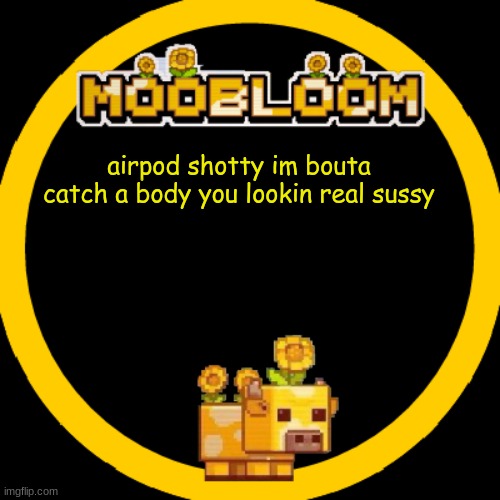 MooBloom Temp :p | airpod shotty im bouta catch a body you lookin real sussy | image tagged in moobloom temp p | made w/ Imgflip meme maker