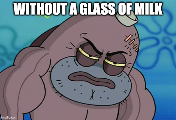How Tough Am I | WITHOUT A GLASS OF MILK | image tagged in how tough am i | made w/ Imgflip meme maker