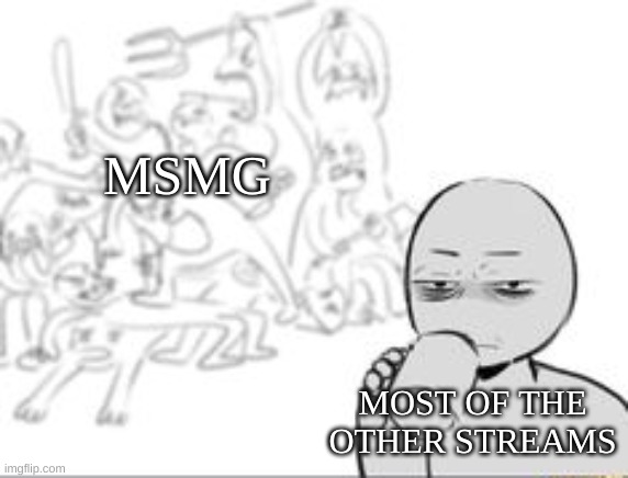 :P | MSMG; MOST OF THE OTHER STREAMS | image tagged in chaos and then that one person | made w/ Imgflip meme maker