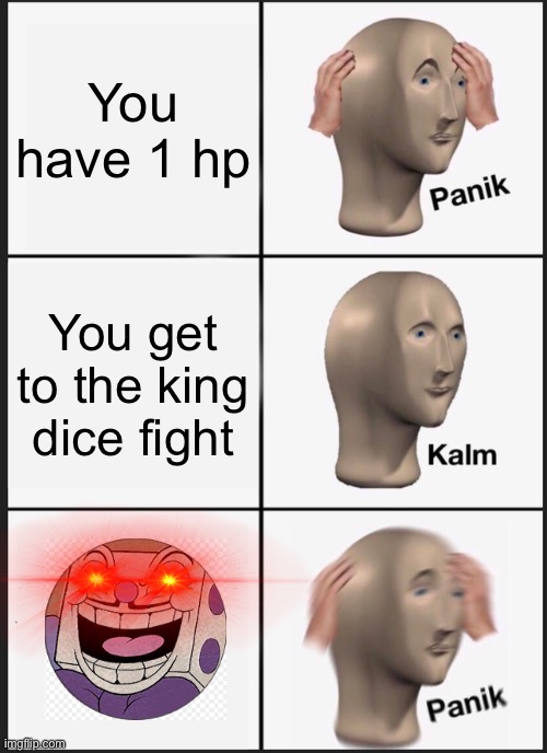 NOOOOOOOOOOOOOOOOOO! | You have 1 hp; You get to the king dice fight | image tagged in memes,panik kalm panik | made w/ Imgflip meme maker