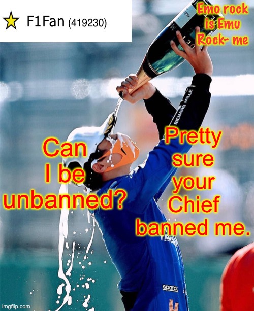 Fak, you seem the most reasonable imo. Can you unban me? (Firestar would probs unban me as well) | Can I be unbanned? Pretty sure your Chief banned me. | image tagged in f1fan announcement template v6 | made w/ Imgflip meme maker