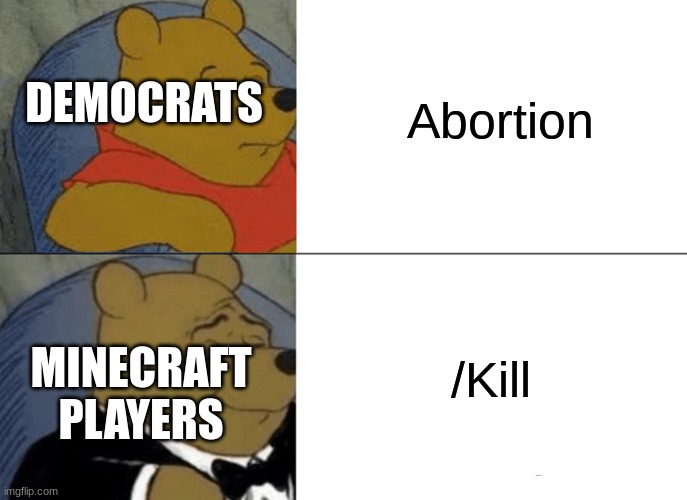 Tuxedo Winnie The Pooh | Abortion; DEMOCRATS; /Kill; MINECRAFT
PLAYERS | image tagged in memes,tuxedo winnie the pooh | made w/ Imgflip meme maker
