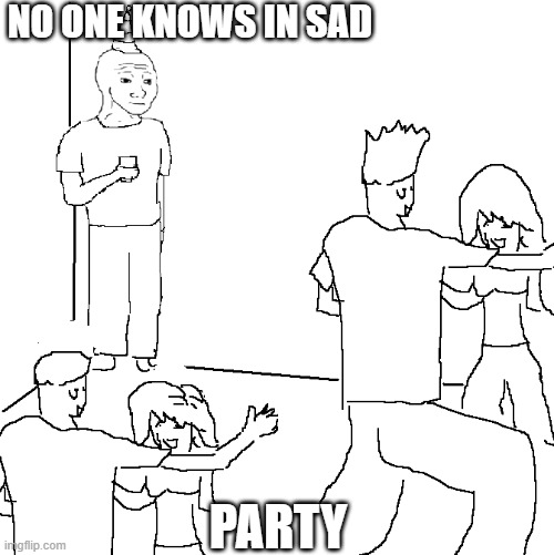 They don't know | NO ONE KNOWS IN SAD; PARTY | image tagged in they don't know | made w/ Imgflip meme maker