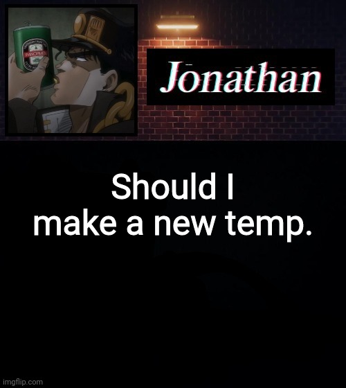 Should I make a new temp. | image tagged in jonathan | made w/ Imgflip meme maker