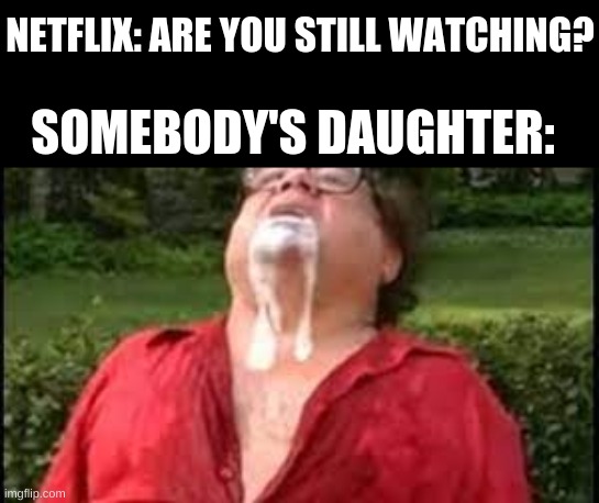 Danny Devito milk | NETFLIX: ARE YOU STILL WATCHING? SOMEBODY'S DAUGHTER: | image tagged in danny devito milk | made w/ Imgflip meme maker