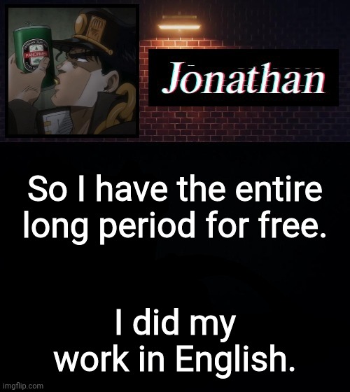 So I have the entire long period for free. I did my work in English. | image tagged in jonathan | made w/ Imgflip meme maker