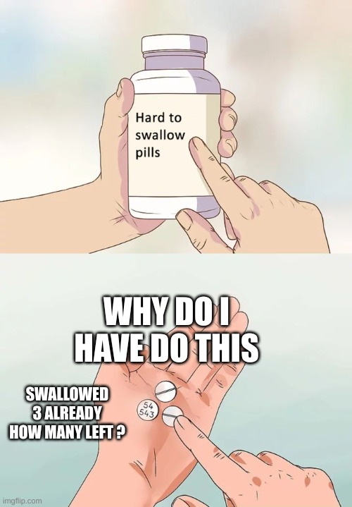 yum! | WHY DO I HAVE DO THIS; SWALLOWED 3 ALREADY HOW MANY LEFT ? | image tagged in memes,hard to swallow pills | made w/ Imgflip meme maker