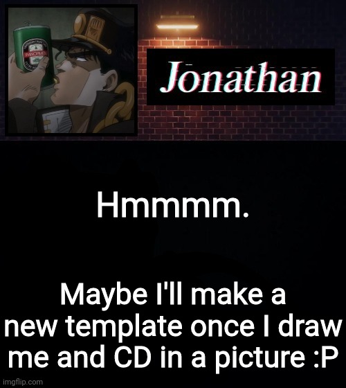 Hmmmm. Maybe I'll make a new template once I draw me and CD in a picture :P | image tagged in jonathan | made w/ Imgflip meme maker