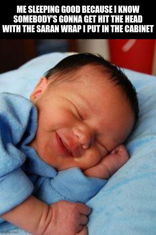 sleeping baby laughing | ME SLEEPING GOOD BECAUSE I KNOW SOMEBODY'S GONNA GET HIT THE HEAD WITH THE SARAN WRAP I PUT IN THE CABINET | image tagged in sleeping baby laughing | made w/ Imgflip meme maker