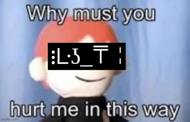 Why must you hurt me in this way | image tagged in why must you hurt me in this way | made w/ Imgflip meme maker