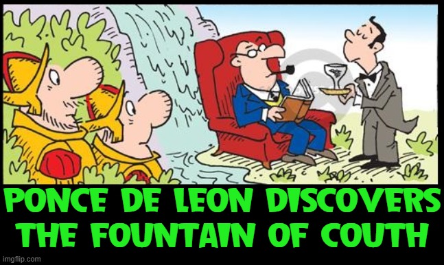 Sophistication, Class and Living the High Life | PONCE DE LEON DISCOVERS
THE FOUNTAIN OF COUTH | image tagged in vince vance,ponce de leon,fountain of youth,couth,sophisticated,class | made w/ Imgflip meme maker