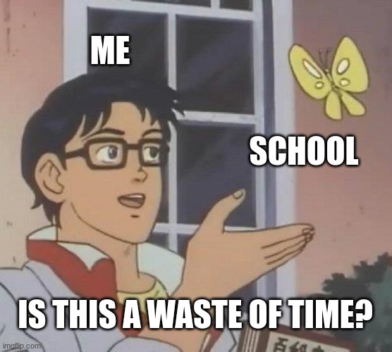Is This A Pigeon Meme |  ME; SCHOOL; IS THIS A WASTE OF TIME? | image tagged in memes,is this a pigeon | made w/ Imgflip meme maker