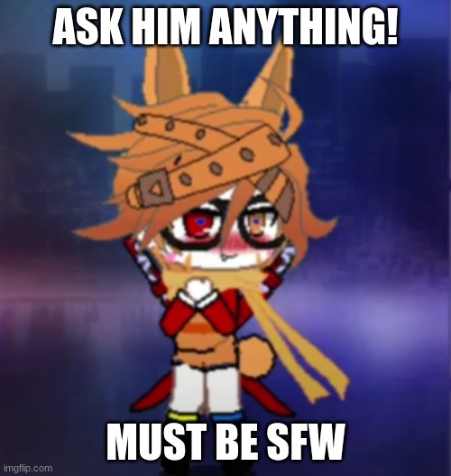 ASK HIM ANYTHING! MUST BE SFW | made w/ Imgflip meme maker