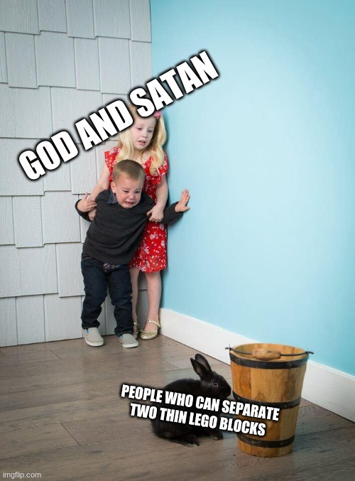 Kids Afraid of Rabbit | GOD AND SATAN; PEOPLE WHO CAN SEPARATE TWO THIN LEGO BLOCKS | image tagged in kids afraid of rabbit | made w/ Imgflip meme maker