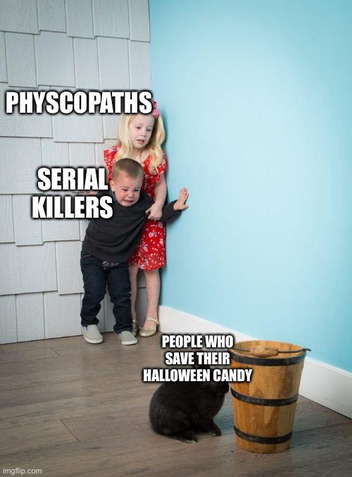 Who does this | PHYSCOPATHS; SERIAL KILLERS; PEOPLE WHO SAVE THEIR HALLOWEEN CANDY | image tagged in kids scared of bunny,funny,memes | made w/ Imgflip meme maker