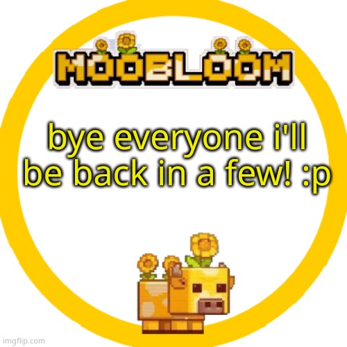 MooBloom Temp :p | bye everyone i'll be back in a few! :p | image tagged in moobloom temp p | made w/ Imgflip meme maker