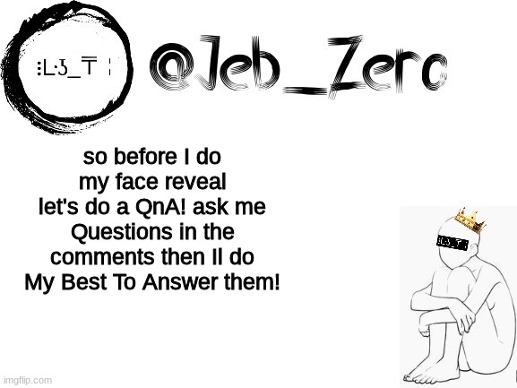 QnA Pog | so before I do my face reveal let's do a QnA! ask me Questions in the comments then Il do My Best To Answer them! | image tagged in jebs_template | made w/ Imgflip meme maker