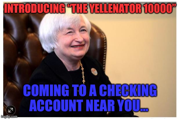 Yellenator 10000 | INTRODUCING “THE YELLENATOR 10000”; COMING TO A CHECKING ACCOUNT NEAR YOU… | image tagged in janet yellen | made w/ Imgflip meme maker