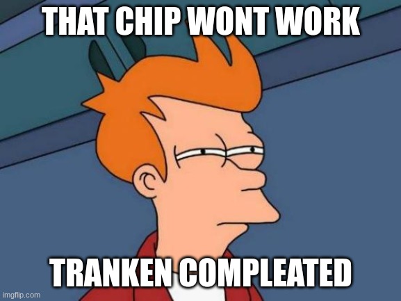 Futurama Fry Meme | THAT CHIP WONT WORK; TRANKEN COMPLEATED | image tagged in memes,futurama fry | made w/ Imgflip meme maker
