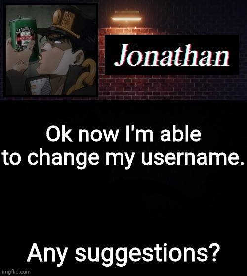 Ok now I'm able to change my username. Any suggestions? | image tagged in jonathan | made w/ Imgflip meme maker