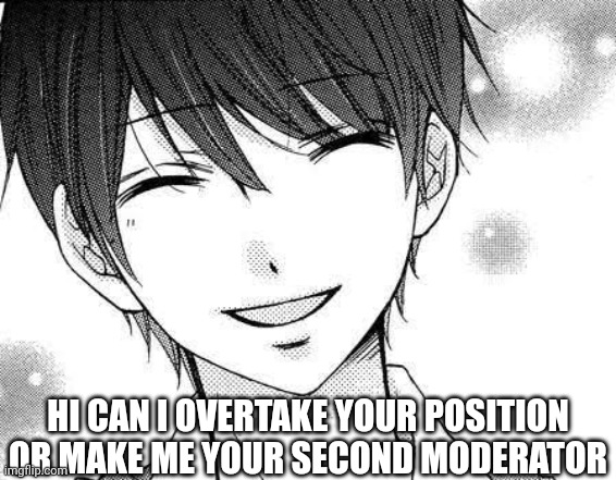 smiling boy | HI CAN I OVERTAKE YOUR POSITION OR MAKE ME YOUR SECOND MODERATOR | image tagged in smiling boy | made w/ Imgflip meme maker