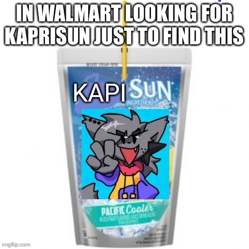 Kapisun | IN WALMART LOOKING FOR KAPRISUN JUST TO FIND THIS | image tagged in kapisun | made w/ Imgflip meme maker