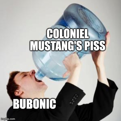 Chugging | COLONIEL MUSTANG'S PISS; BUBONIC | image tagged in chugging | made w/ Imgflip meme maker