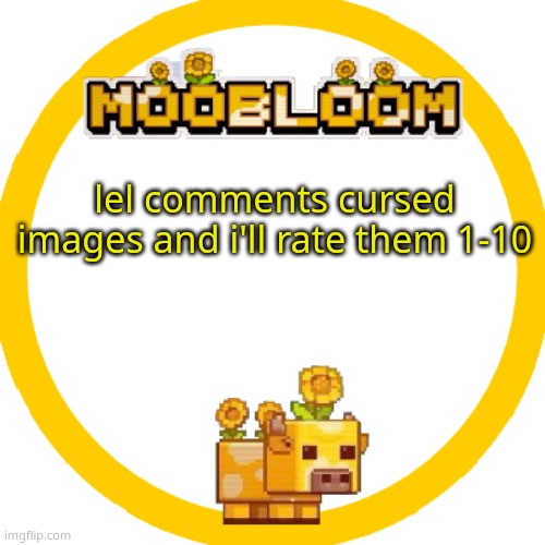 MooBloom Temp :p | lel comments cursed images and i'll rate them 1-10 | image tagged in moobloom temp p | made w/ Imgflip meme maker