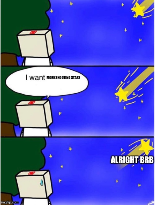 Shooting star | MORE SHOOTING STARS; ALRIGHT BRB | image tagged in shooting star | made w/ Imgflip meme maker