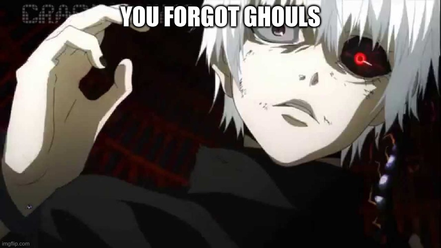 Kaneki Tokyo Ghoul | YOU FORGOT GHOULS | image tagged in kaneki tokyo ghoul | made w/ Imgflip meme maker