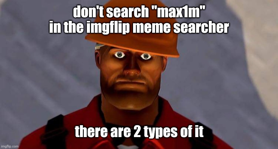 engi | don't search "max1m" in the imgflip meme searcher; there are 2 types of it | image tagged in engi | made w/ Imgflip meme maker