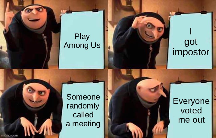 Gru's Plan Meme | Play Among Us; I got impostor; Someone randomly called a meeting; Everyone voted me out | image tagged in memes,gru's plan | made w/ Imgflip meme maker
