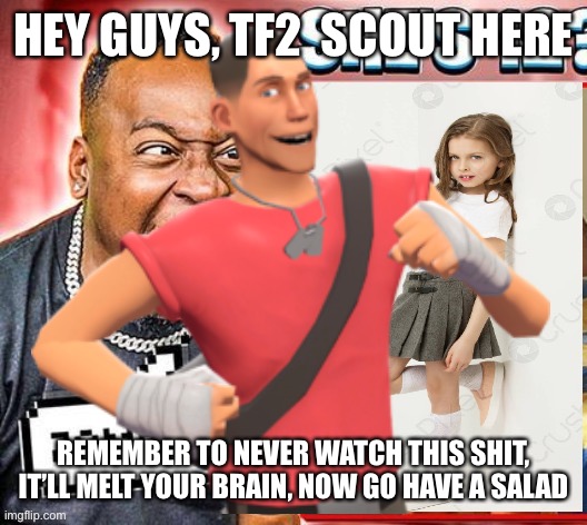 HEY GUYS, TF2  SCOUT HERE; REMEMBER TO NEVER WATCH THIS SHIT, IT’LL MELT YOUR BRAIN, NOW GO HAVE A SALAD | made w/ Imgflip meme maker