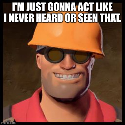 Engineer TF2 | I'M JUST GONNA ACT LIKE I NEVER HEARD OR SEEN THAT. | image tagged in engineer tf2 | made w/ Imgflip meme maker