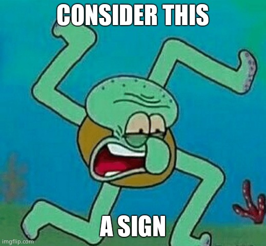 Cursed Squidward | CONSIDER THIS; A SIGN | image tagged in cursed squidward | made w/ Imgflip meme maker