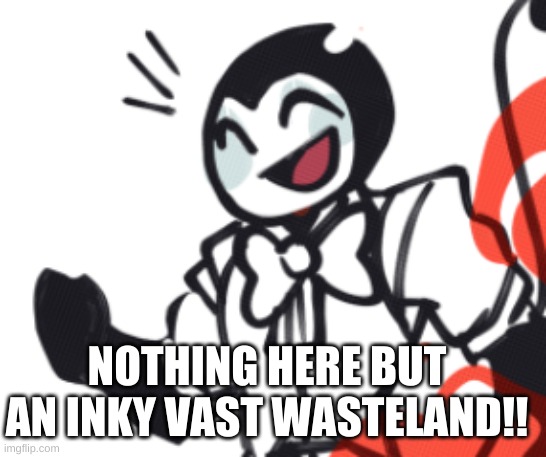 NOTHING HERE BUT AN INKY VAST WASTELAND!! | made w/ Imgflip meme maker