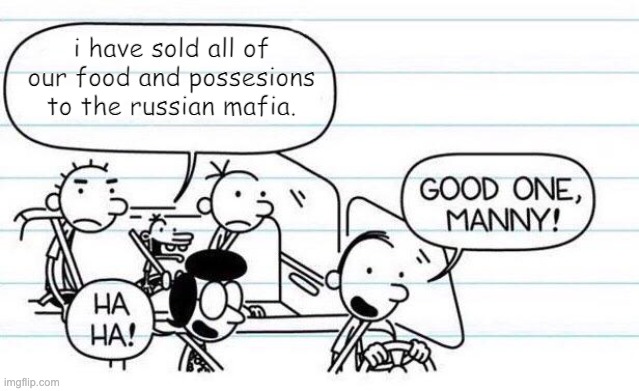 oh no |  i have sold all of our food and possesions to the russian mafia. | image tagged in good one manny | made w/ Imgflip meme maker
