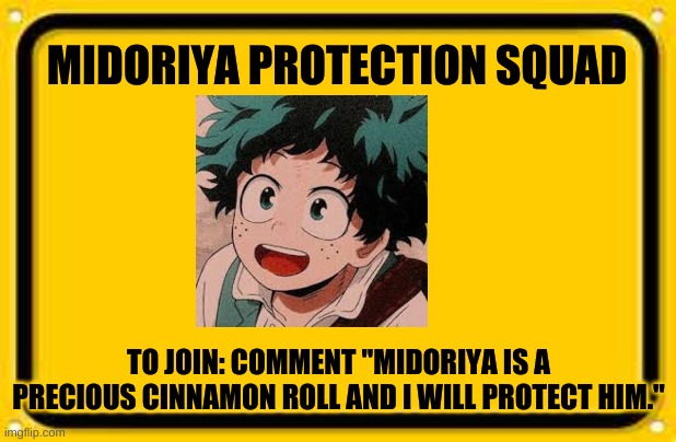 Pls Join | MIDORIYA PROTECTION SQUAD; TO JOIN: COMMENT "MIDORIYA IS A PRECIOUS CINNAMON ROLL AND I WILL PROTECT HIM." | image tagged in memes,blank yellow sign | made w/ Imgflip meme maker
